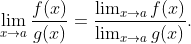 \lim_{x\rightarrow a}\frac{f(x)}{g(x)}=\frac{\lim_{x\rightarrow a}f(x)}{\lim_{x\rightarrow a}g(x)}.